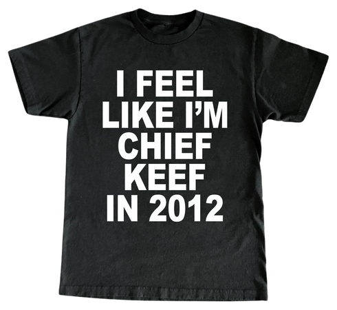 I Feel Like I'm Chief Keef In 2012 Tee