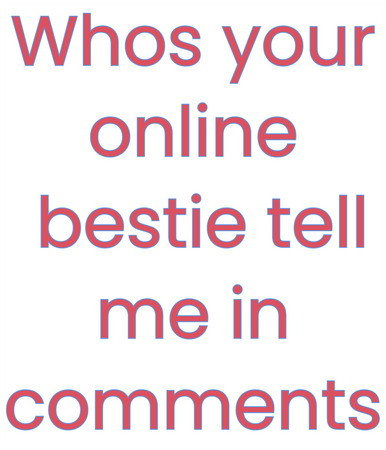 Who’s your online bestie|pookie