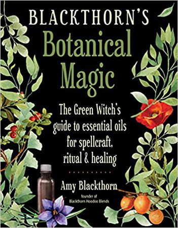 Blackthorn's Botanical Magic: The Green Witch’s Guide to Essential Oils for Spellcraft, Ritual & Healing: Blackthorn, Amy: 9781578636303: Amazon.com: Books