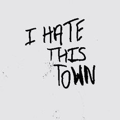 Hate this town