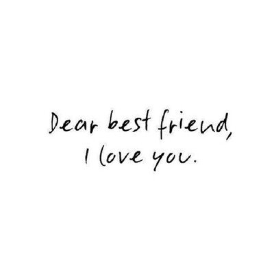 dear best friend, I love you.