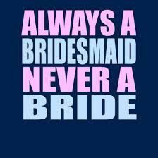 always a bridesmaid never a bride - Google Search
