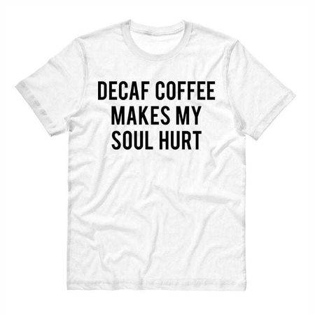 Decaf Coffee Makes My Soul Hurt Shirt - Femfetti