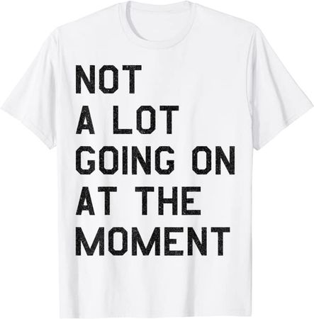 Amazon.com: NOT A LOT GOING ON AT THE MOMENT T-Shirt : Clothing, Shoes & Jewelry