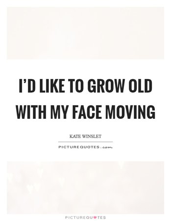 I'd like to grow old with my face moving