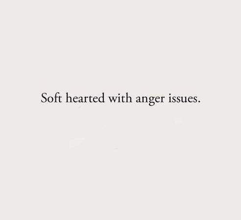 soft hearted with anger issues