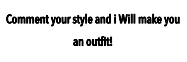 COMMENT YOUR STYLE AND I WILL MAKE AN OUTFIT! sign