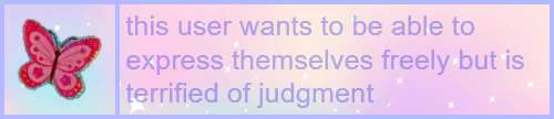 this user wants to be able to express themselves freely but is terrified of judgment || sweetpeauserboxes.tumblr.com