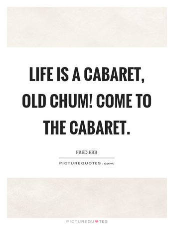 Life is a cabaret, old chum! Come to the Cabaret | Picture Quotes