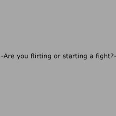 Starting a fight?