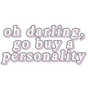 oh darling, go buy a personality