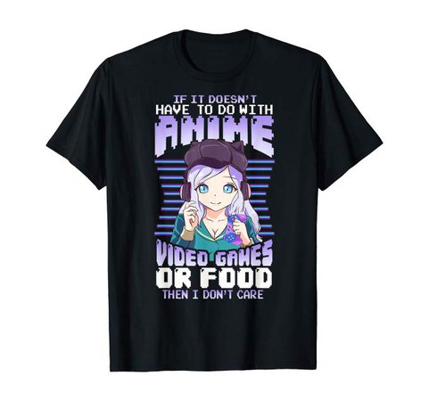 Amazon.com: If It Doesn't Have To Do With Anime Video Games Or Food T-Shirt: Clothing