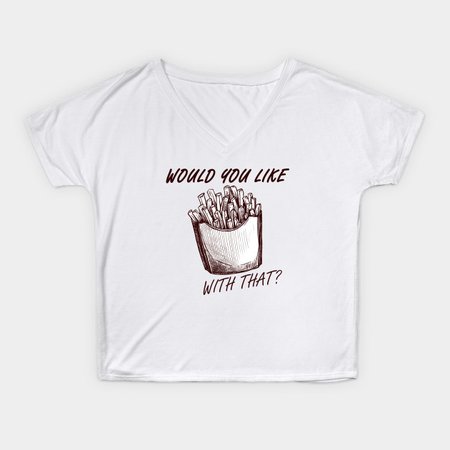Would you like fries with that? - French Fries - T-Shirt | TeePublic