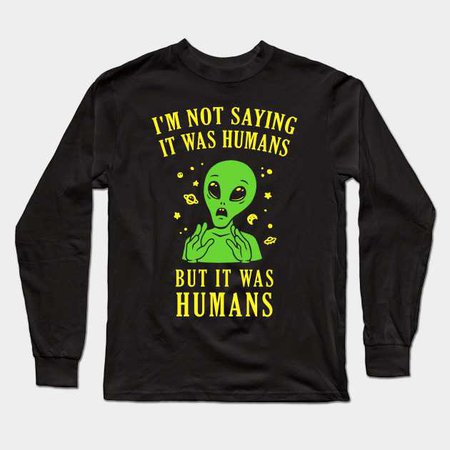 I'm Not Saying It Was Humans But It Was Humans - Aliens - Long Sleeve T-Shirt | TeePublic