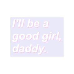 I’ll be a good girl, daddy