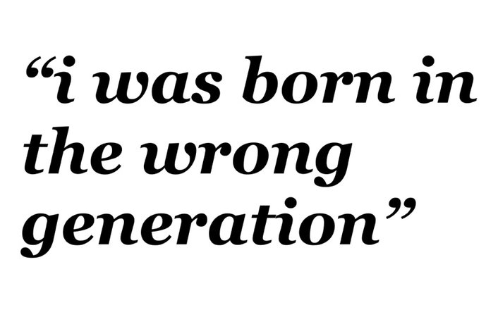 i was born in the wrong generation