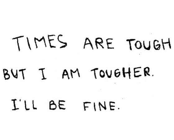 times are tough but i am tougher ill be fine quote