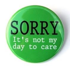 Sorry Not My Day To Care Pinback Button Badge 1 by theangryrobot, $1.50