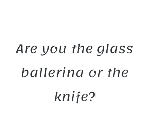 Are you the glass ballerina or the knife? Hawthore
