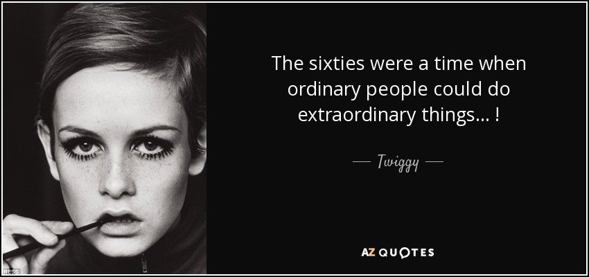 Google Image Result for https://www.azquotes.com/picture-quotes/quote-the-sixties-were-a-time-when-ordinary-people-could-do-extraordinary-things-twiggy-63-12-91.jpg