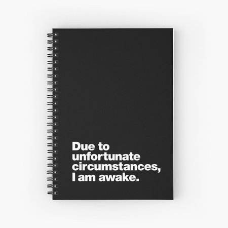"Due to unfortunate circumstances, I am awake." Spiral Notebook by chestify | Redbubble