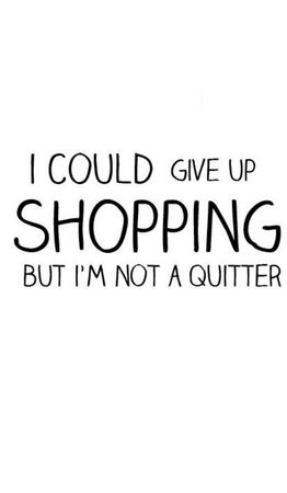 I Could Give Up Shopping But I'm Not A Quitter Text