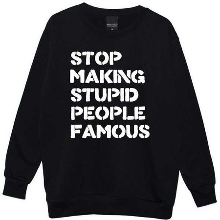 Stop making stupid people famous