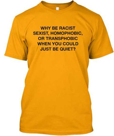 Why be racist sexist homophobic... yellow shirt