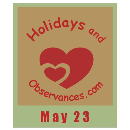 May 23 Holidays and Observances, Events, History, Recipe and More!