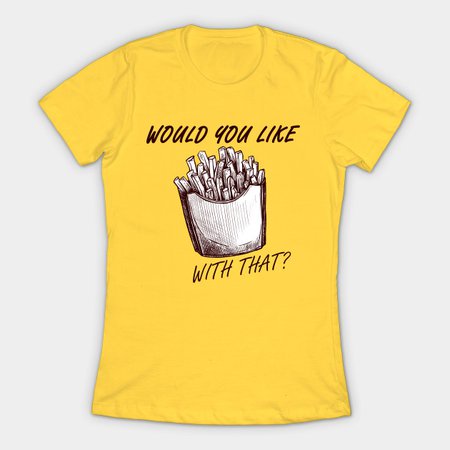 Would you like fries with that? - French Fries - T-Shirt | TeePublic