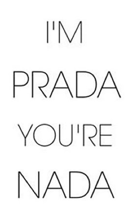 I’m Prada you’re nada