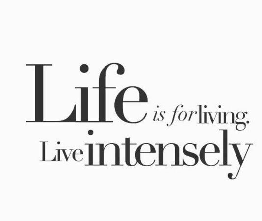 Life is for lioving, live intensely