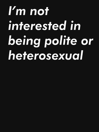 "i'm not interested in being polite or heterosexual - dark colors" T-shirt by PondLoki | Redbubble