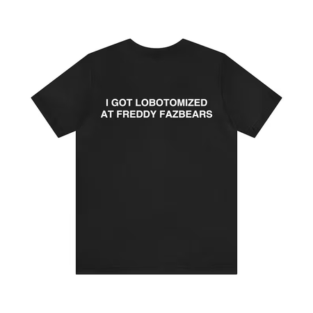 I Got Lobotomized at Freddy Fazbears Funny Meme Shirt