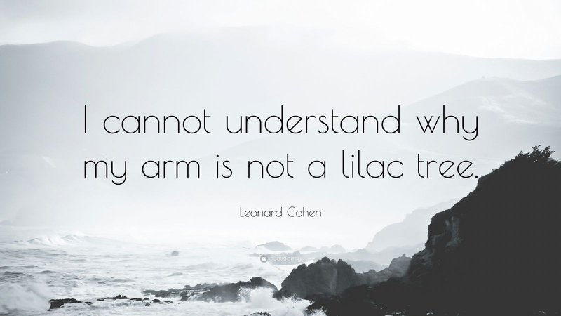 Leonard Cohen Quote: “I cannot understand why my arm is not a lilac tree.” (10 wallpapers) - Quotefancy