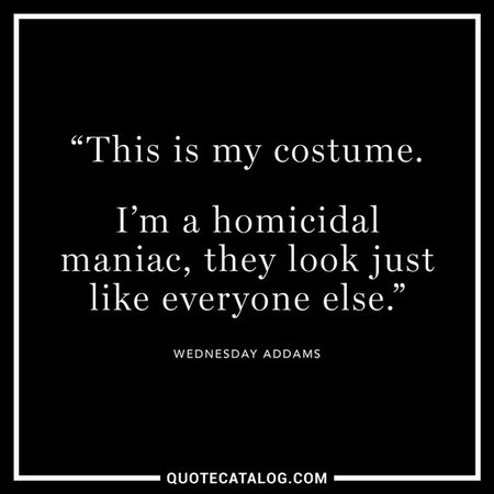 Wednesday Addams Quote - This is my costume. I'm a homicidal mani... | Quote Catalog