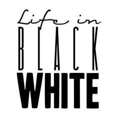 LIFE IN BLACK & WHITE TEXT