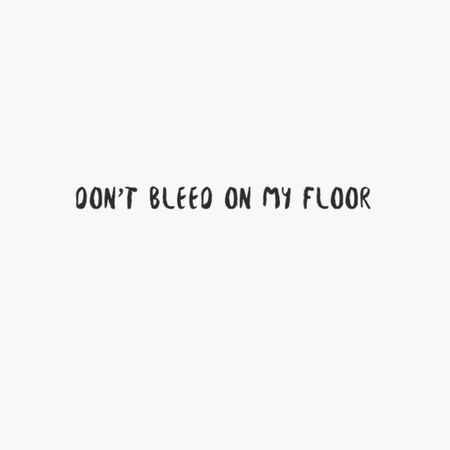 don't bleed on my floor