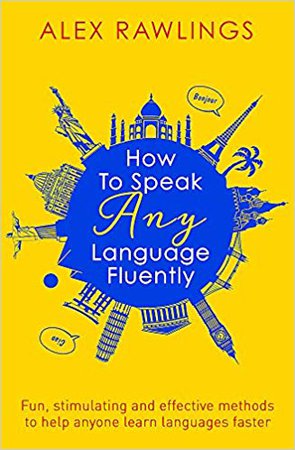 How to Speak Any Language Fluently: Fun, stimulating and effective methods to help anyone learn languages faster: Alex Rawlings: 9781472138569: Amazon.com: Books