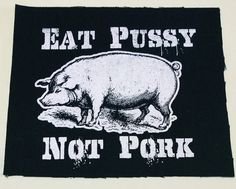 Eat Pussy Not  Pork Patch