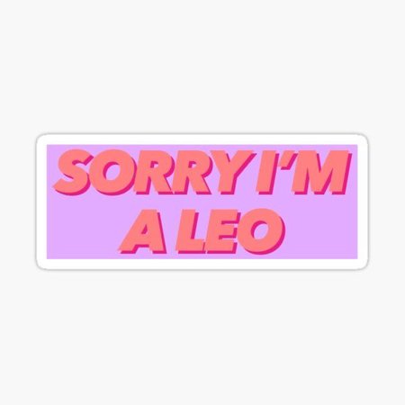 sorry I am a leo