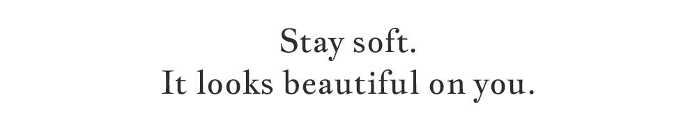 stay soft.