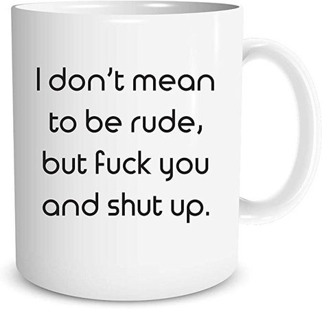 I Don't Mean to Be Rude, But Fuck You and Shut Up - Funny Sarcastic Quote - 11oz Novelty Coffee Mug: Amazon.ca: Home & Kitchen