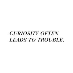 Curiosity Often Leads To Trouble text