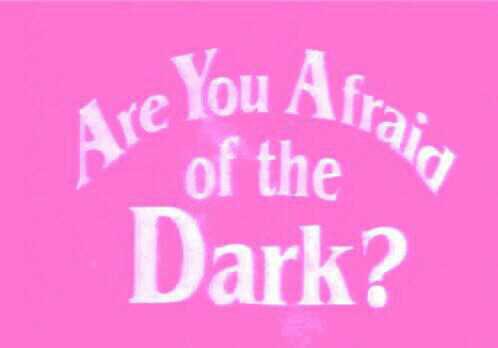 Are You Afraid Of The Dark?