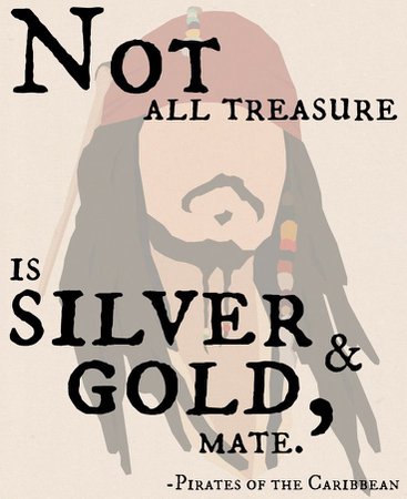 Not all treasure is silver and gold, mate.