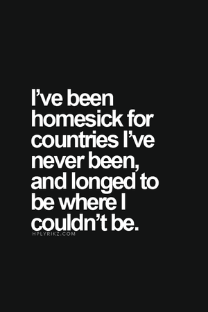Travel quote. Ive been homesick for countries Ive never been too