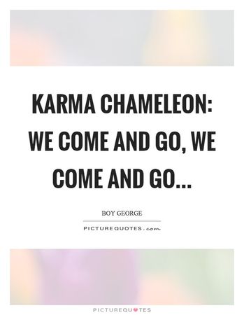 Karma chameleon: we come and go, we come and go | Picture Quotes