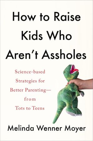 How To Raise Kids Who Aren't Assholes: Science-based Strategies For Better Parenting--from Tots To ..., Book by Melinda Wenner Moyer (Hardcover) | www.chapters.indigo.ca