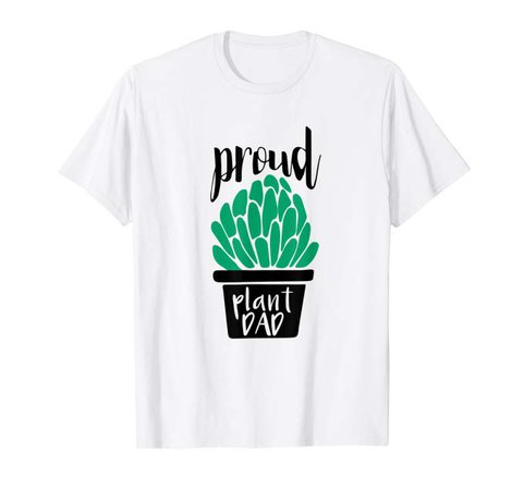 Amazon.com: Proud Plant Dad | Gardening and Succulent T-Shirt: Clothing